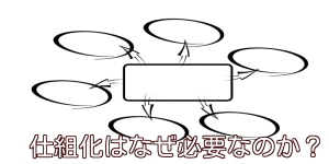 仕組み化はなぜ必要なのか？