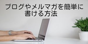 ブログやメルマガを簡単に書ける方法