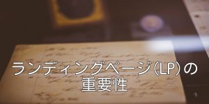ランディングページ（LP）の重要性
