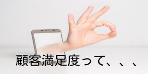 顧客満足度って、、、