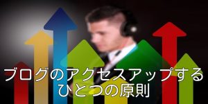 ブログのアクセスアップするひとつの原則