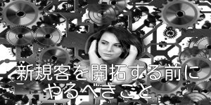 新規客を開拓する前にやるべきこと