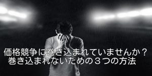 価格競争に巻き込まれていませんか？巻き込まれないための３つの方法