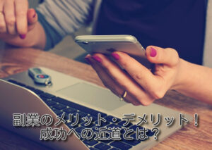 副業のメリット・デメリット！成功への近道とは？